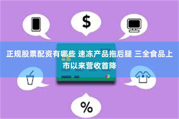 正规股票配资有哪些 速冻产品拖后腿 三全食品上市以来营收首降