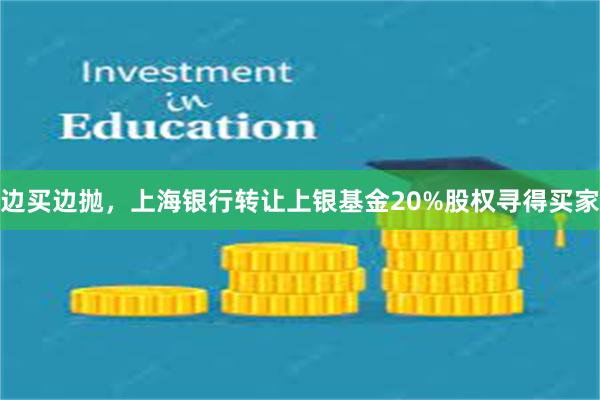 边买边抛，上海银行转让上银基金20%股权寻得买家