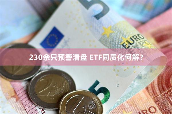 230余只预警清盘 ETF同质化何解？