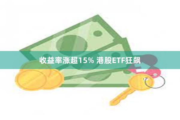 收益率涨超15% 港股ETF狂飙