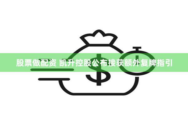 股票做配资 凯升控股公布接获额外复牌指引