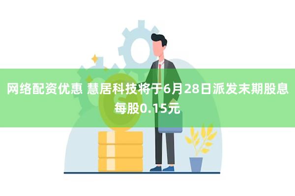 网络配资优惠 慧居科技将于6月28日派发末期股息每股0.15元