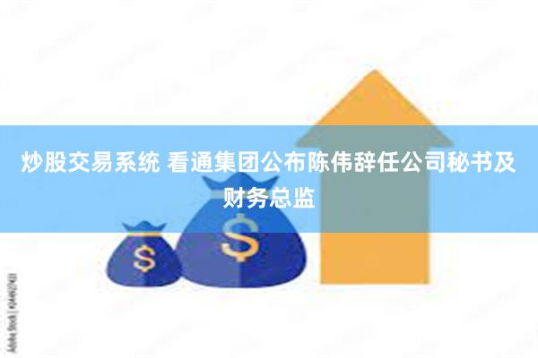 炒股交易系统 看通集团公布陈伟辞任公司秘书及财务总监