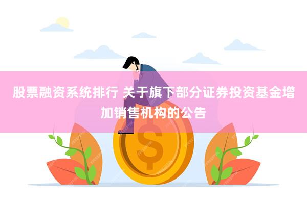 股票融资系统排行 关于旗下部分证券投资基金增加销售机构的公告