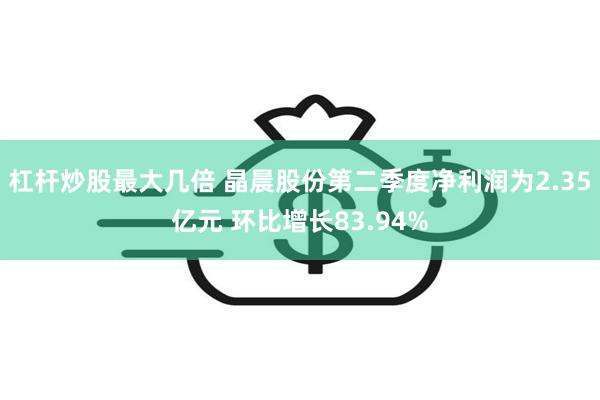 杠杆炒股最大几倍 晶晨股份第二季度净利润为2.35亿元 环比增长83.94%