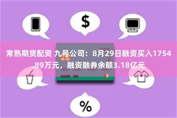 常熟期货配资 九号公司：8月29日融资买入1754.89万元，融资融券余额3.18亿元