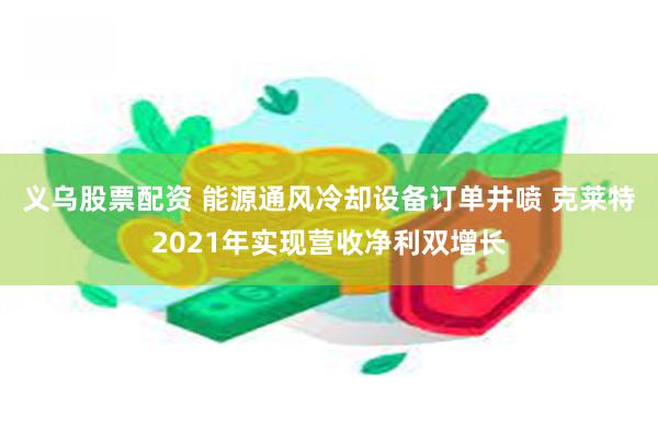 义乌股票配资 能源通风冷却设备订单井喷 克莱特2021年实现营收净利双增长