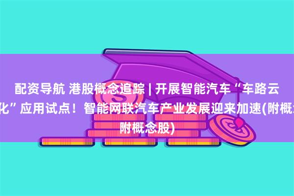 配资导航 港股概念追踪 | 开展智能汽车“车路云一体化”应用试点！智能网联汽车产业发展迎来加速(附概念股)