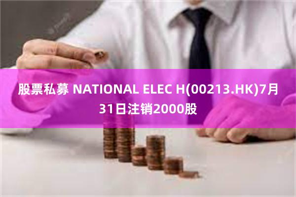 股票私募 NATIONAL ELEC H(00213.HK)7月31日注销2000股