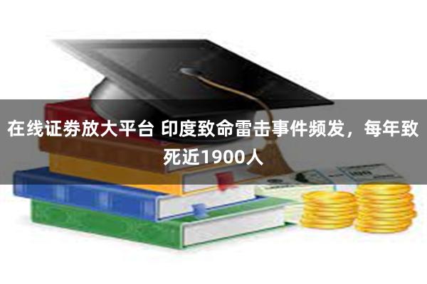 在线证劵放大平台 印度致命雷击事件频发，每年致死近1900人