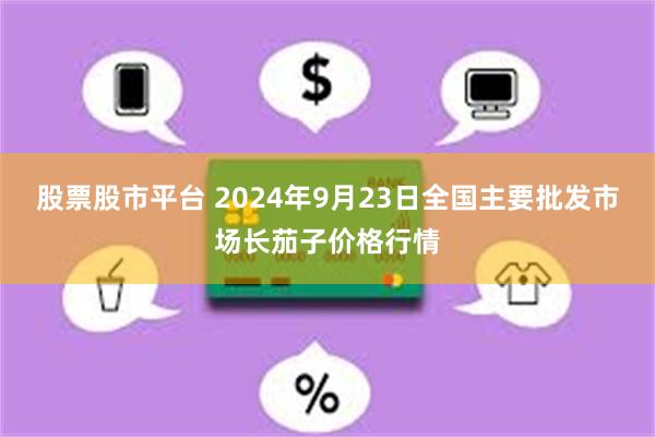 股票股市平台 2024年9月23日全国主要批发市场长茄子价格行情