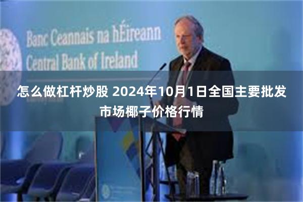 怎么做杠杆炒股 2024年10月1日全国主要批发市场椰子价格行情