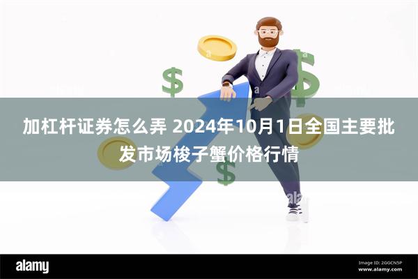 加杠杆证券怎么弄 2024年10月1日全国主要批发市场梭子蟹价格行情