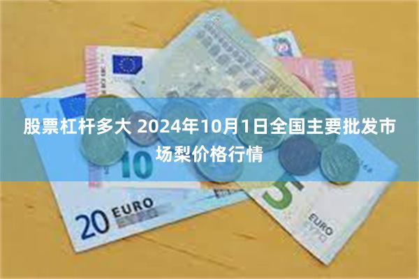 股票杠杆多大 2024年10月1日全国主要批发市场梨价格行情