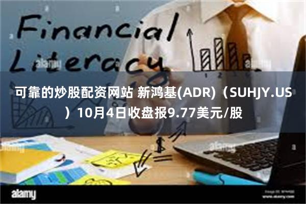 可靠的炒股配资网站 新鸿基(ADR)（SUHJY.US）10月4日收盘报9.77美元/股