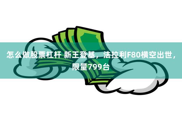 怎么做股票杠杆 新王登基，法拉利F80横空出世，限量799台