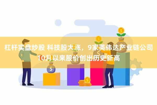 杠杆实盘炒股 科技股大涨，9家英伟达产业链公司10月以来股价创出历史新高