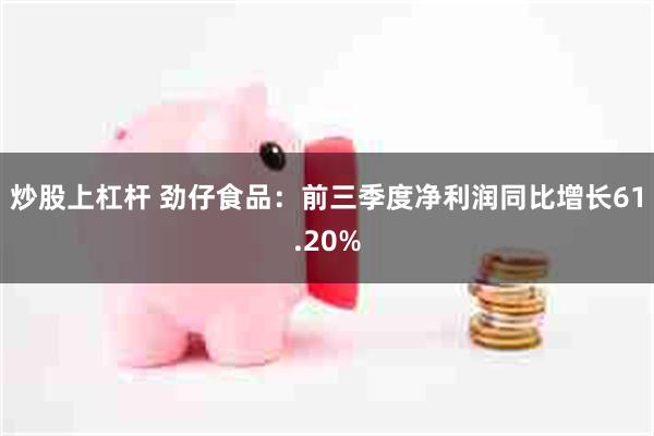 炒股上杠杆 劲仔食品：前三季度净利润同比增长61.20%