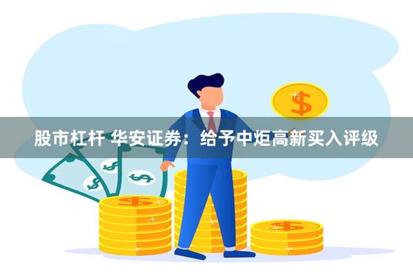 股市杠杆 华安证券：给予中炬高新买入评级