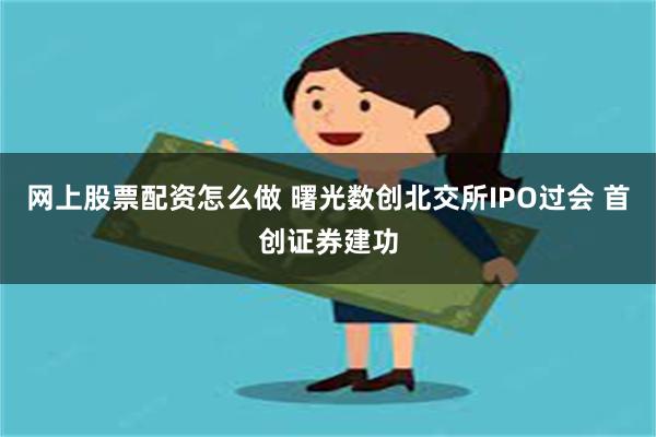 网上股票配资怎么做 曙光数创北交所IPO过会 首创证券建功