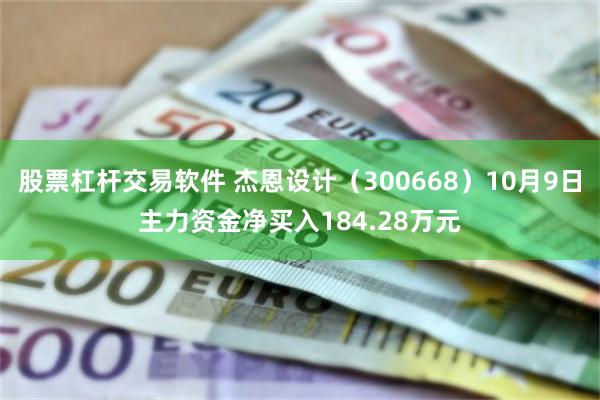 股票杠杆交易软件 杰恩设计（300668）10月9日主力资金净买入184.28万元