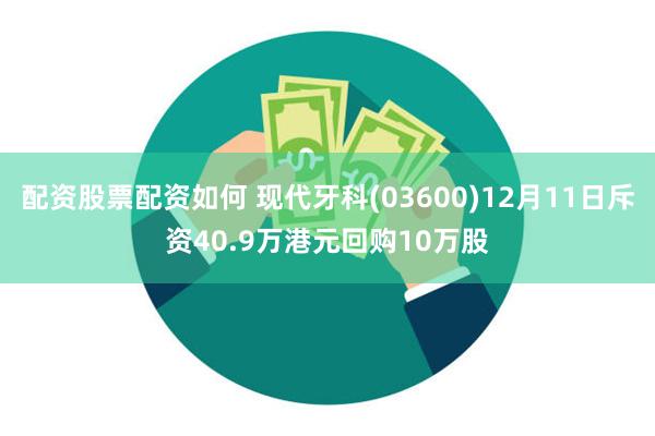 配资股票配资如何 现代牙科(03600)12月11日斥资40.9万港元回购10万股