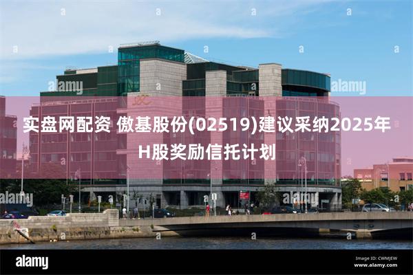 实盘网配资 傲基股份(02519)建议采纳2025年H股奖励信托计划