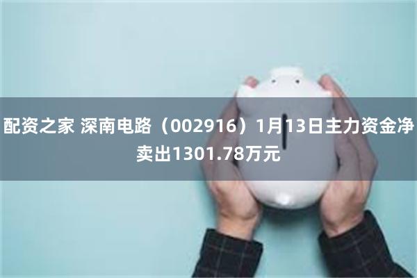 配资之家 深南电路（002916）1月13日主力资金净卖出1301.78万元